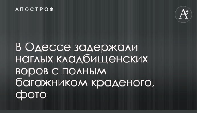 В Одесі затримали нахабних цвинтарних крадіїв з повним багажником краденого, фото
