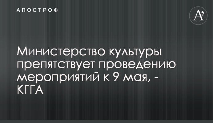 ​Министерство культуры препятствует проведению мероприятий к 9 мая, - КГГА