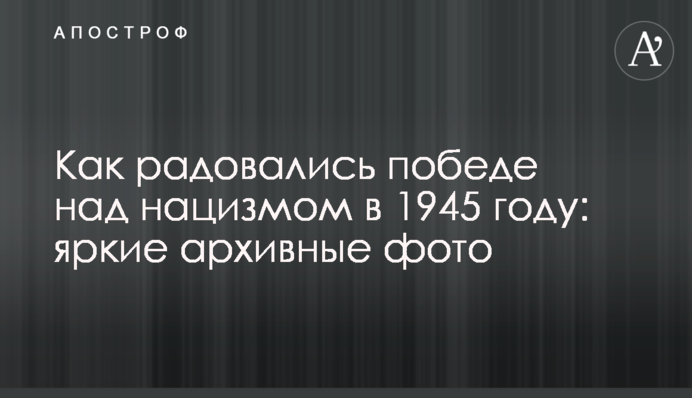 Як раділи перемозі над нацизмом в 1945 році: яскраві архівні фото