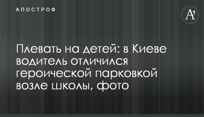Начхати на дітей: у Києві водій відзначився героїчним паркуванням біля школи, фото