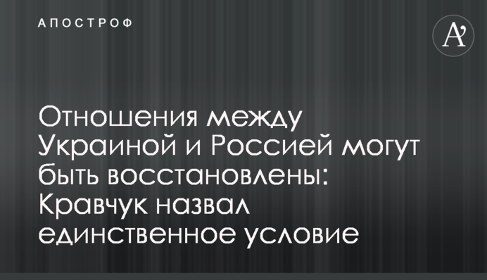 Відносини між Україною і Росією можуть бути відновлені: Кравчук назвав єдину умову