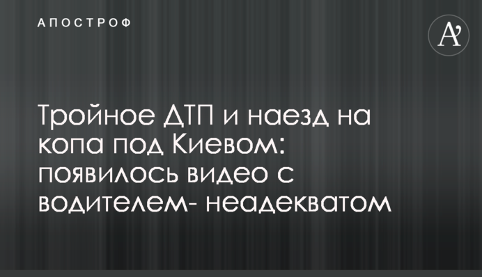 Тройное ДТП и наезд на копа под Киевом: появилось видео с водителем- неадекватом