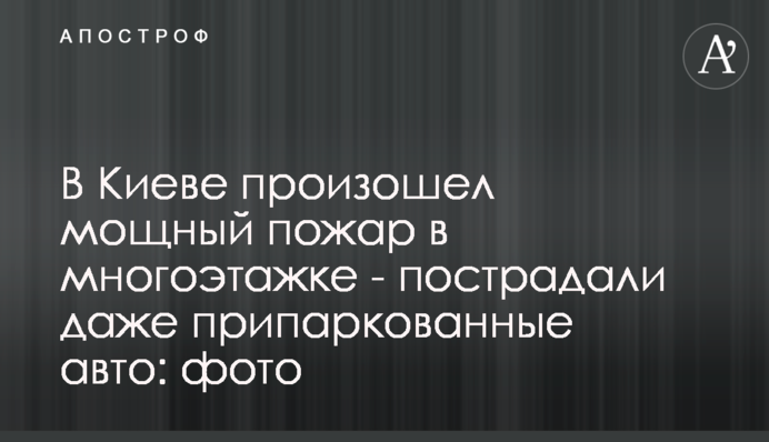 В Киеве произошел мощный пожар в многоэтажке - пострадали даже припаркованные авто: фото