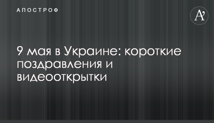9 травня в Україні: короткі вітання та відеолистівки