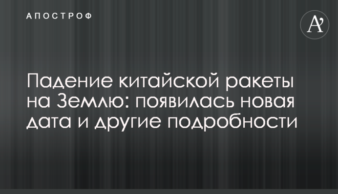Падение китайской ракеты на Землю: появилась новая дата и другие подробности