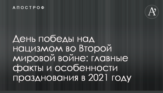 День победы над нацизмом во Второй мировой войне: главные факты и особенности празднования в 2021 году