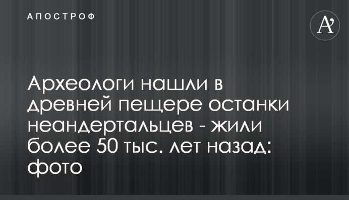 Археологи знайшли в давній печері останки неандертальців - жили більше 50 тис. років тому: фото