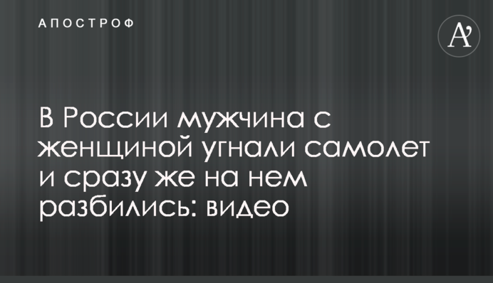 В России мужчина с женщиной угнали самолет и сразу же на нем разбились: видео