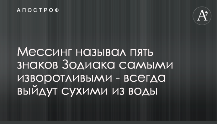 Мессінг називав п'ять знаків Зодіаку найбільш хитрими - завжди вийдуть сухими з води