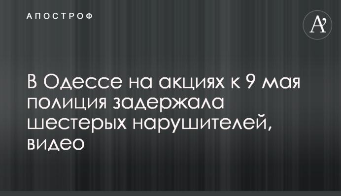 В Одессе на акциях к 9 мая полиция задержала шестерых нарушителей, видео