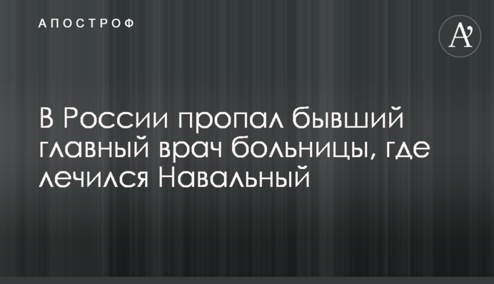 В России пропал бывший главный врач больницы, где лечился Навальный