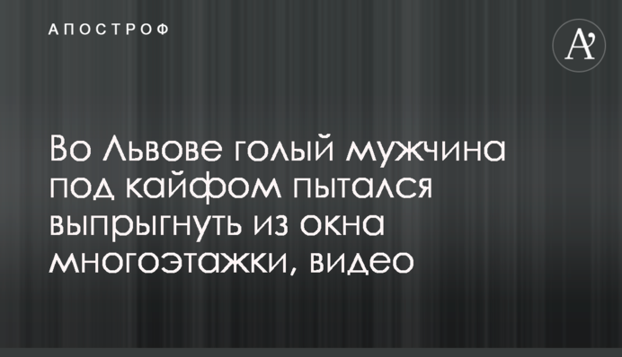 Во Львове голый мужчина под кайфом пытался выпрыгнуть из окна многоэтажки, видео