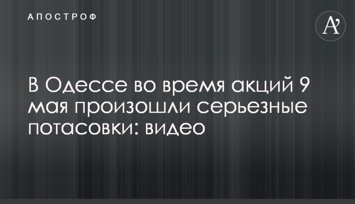 В Одесі під час акцій 9 травня сталися серйозні потасовки: відео