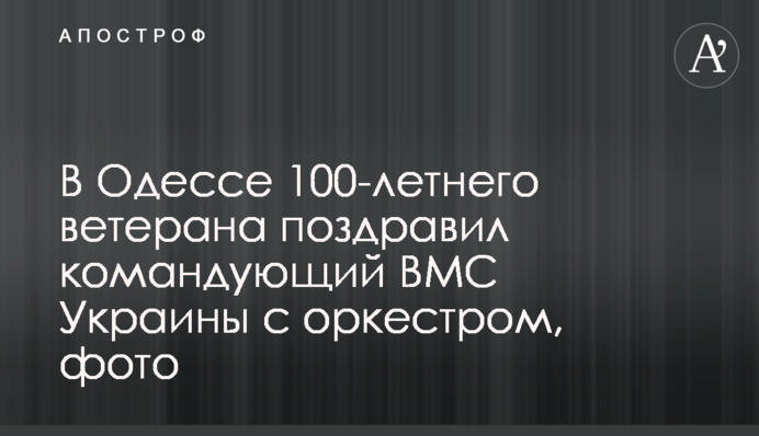 В Одесі 100-річного ветерана привітав командувач ВМС України з оркестром, фото