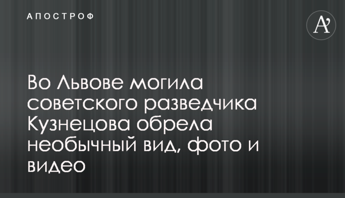 У Львові могила радянського розвідника Кузнєцова набула незвичайного вигляду, фото і відео