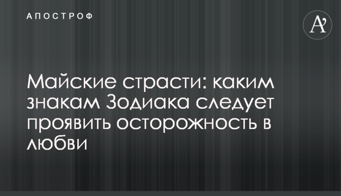 Травневі пристрасті: яким знакам Зодіаку слід проявити обережність в любові
