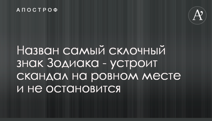 Названо найбільш скандальний знак Зодіаку - влаштує скандал на рівному місці і не зупиниться