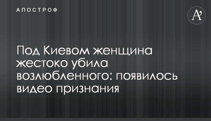 Під Києвом жінка жорстоко вбила коханого: з'явилося відео зізнання