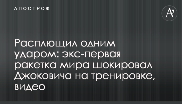 Розплющив одним ударом: екс-перша ракетка світу шокував Джоковича на тренуванні, відео
