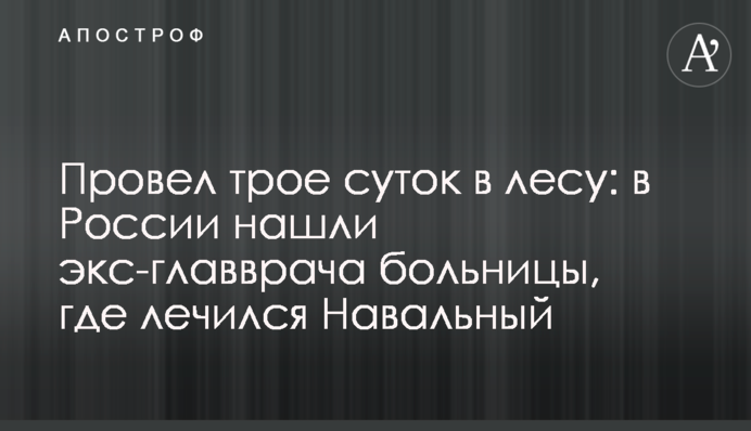 Провів три доби в лісі: в Росії знайшли екс-головного лікаря лікарні, де лікувався Навальний