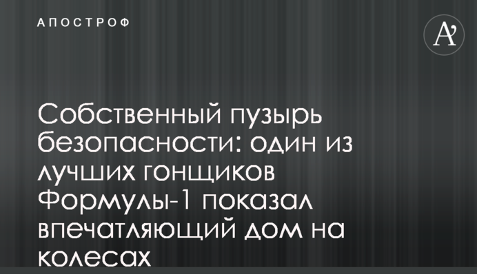 Власний міхур безпеки: один з найкращих гонщиків Формули-1 показав вражаючий будинок на колесах