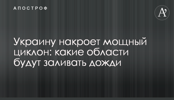​Украину накроет мощный циклон: какие области будут заливать дожди