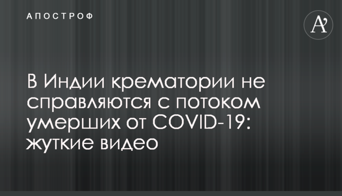 В Индии крематории не справляются с потоком умерших от COVID-19: жуткие видео