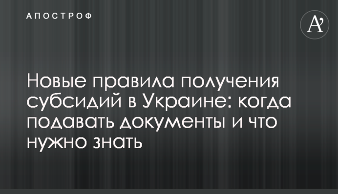Новые правила получения субсидий в Украине: когда подавать документы и что нужно знать