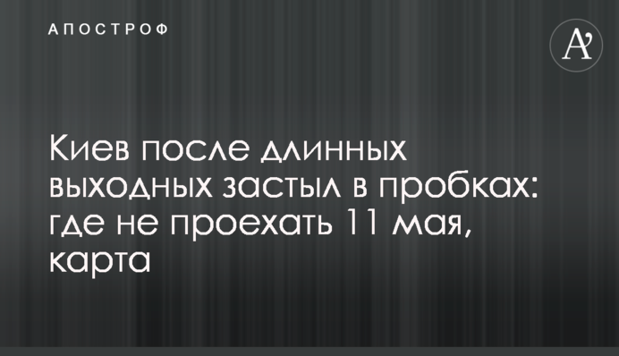 Киев после длинных выходных застыл в пробках: где не проехать 11 мая, карта