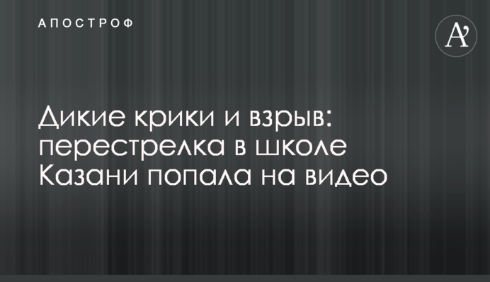 Дикі крики і вибух: перестрілка в школі Казані потрапила на відео