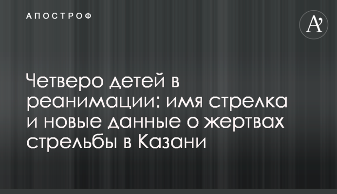 Четверо дітей в реанімації: ім'я стрілка і нові дані про жертв стрілянини в Казані