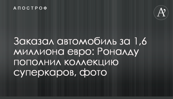 Заказал автомобиль за 1,6 миллиона евро: Роналду пополнил коллекцию суперкаров, фото