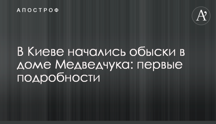У Києві почалися обшуки в будинку Медведчука: перші подробиці