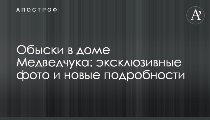 Обыски в доме Медведчука: эксклюзивные фото и новые подробности