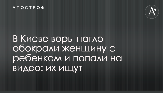У Києві злодії нахабно обікрали жінку з дитиною і потрапили на відео: їх шукають