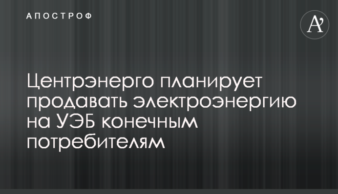 Центренерго планує продавати електроенергію на УЕБ кінцевим споживачам
