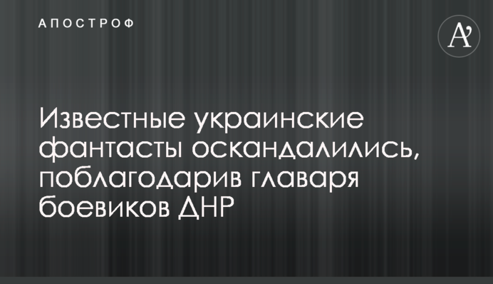 Відомі українські фантасти оскандалились, подякувавши ватажку бойовиків ДНР