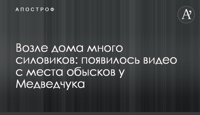 ​Возле дома много силовиков: появилось видео с места обысков у Медведчука