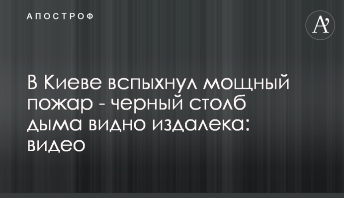 В Києві спалахнула потужна пожежа - чорний стовп диму видно здалеку: відео