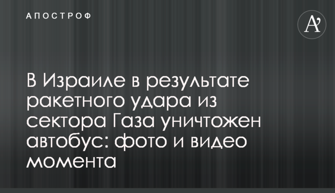 В Ізраїлі в результаті ракетного удару з сектора Гази знищено автобус: фото і відео моменту
