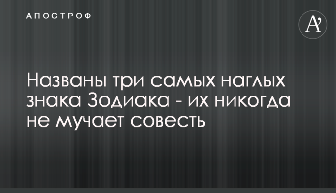 Названы три самых наглых знака Зодиака - их никогда не мучает совесть