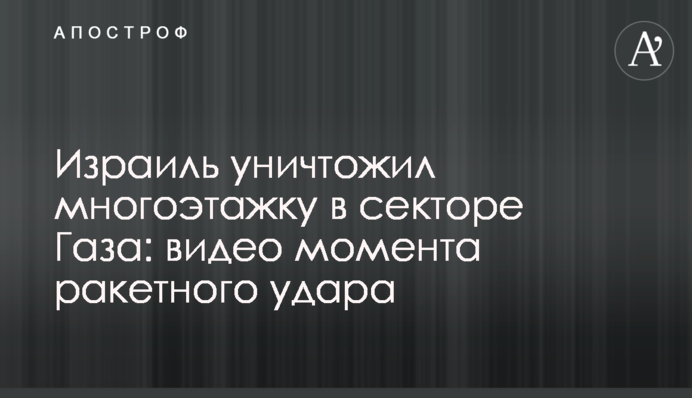 Израиль уничтожил многоэтажку в секторе Газа: видео момента ракетного удара