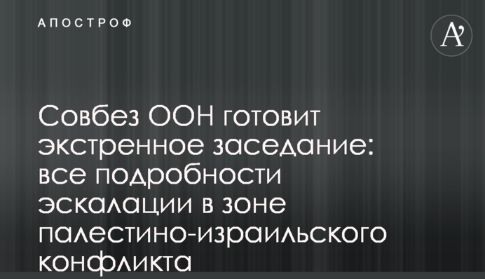 Радбез ООН готує екстрене засідання: всі подробиці ескалації в зоні палестино-ізраїльського конфлікту