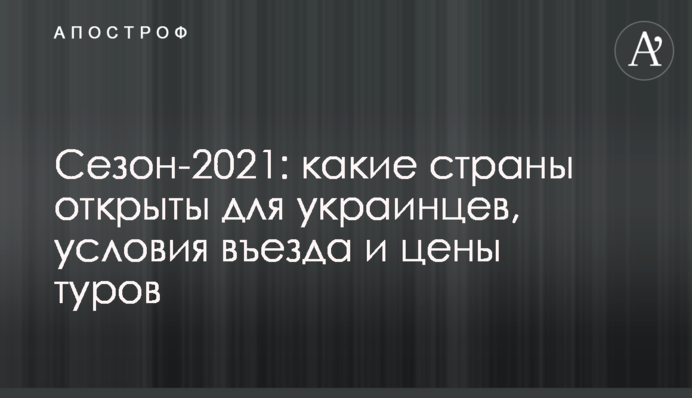 Сезон-2021: які країни відкриті для українців, умови в'їзду і ціни турів
