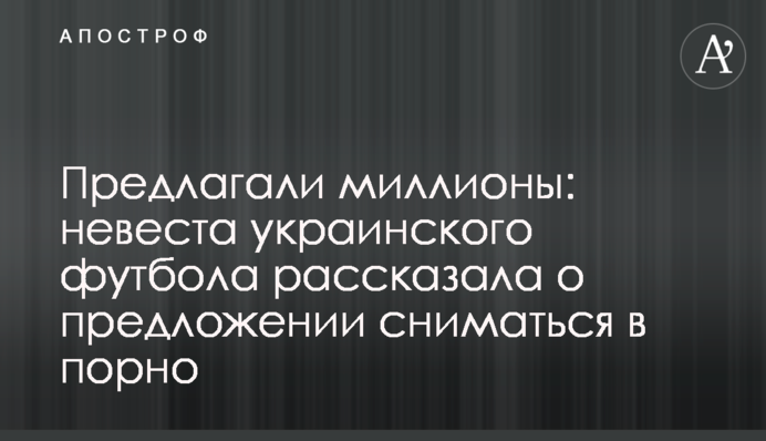 Пропонували мільйони: наречена українського футболу розповіла про пропозицію зніматися в порно