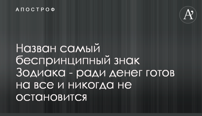 ​Назван самый беспринципный знак Зодиака - ради денег готов на все и никогда не остановится