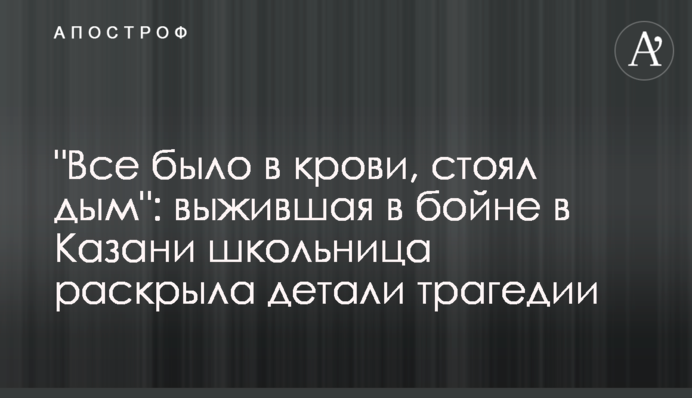 "Все було в крові, стояв дим": школярка, яка вижила в бійні в Казані, розкрила деталі трагедії
