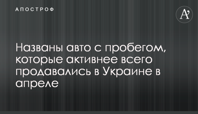 ​Названы авто с пробегом, которые активнее всего продавались в Украине в апреле