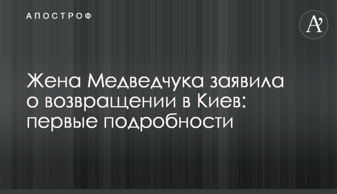 Дружина Медведчука заявила про повернення до Києва: перші подробиці