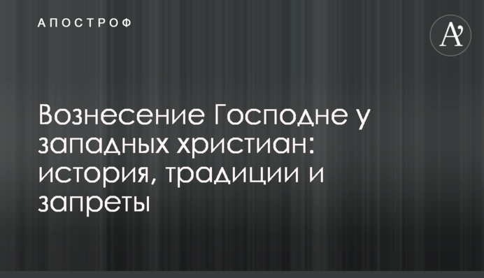 Вознесіння Господнє у західних християн: історія, традиції і заборони